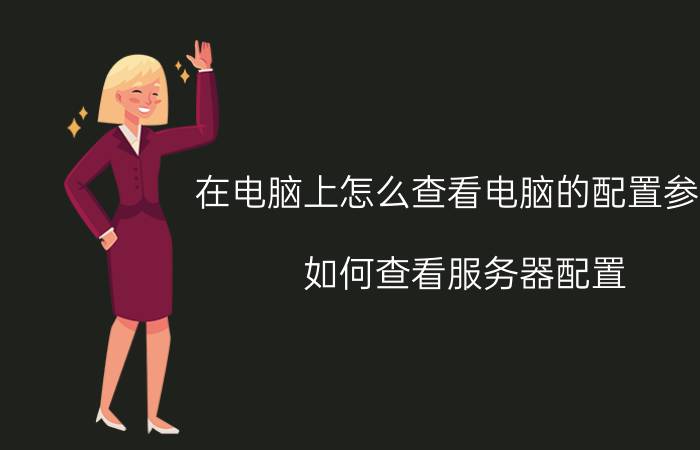 在电脑上怎么查看电脑的配置参数 如何查看服务器配置？